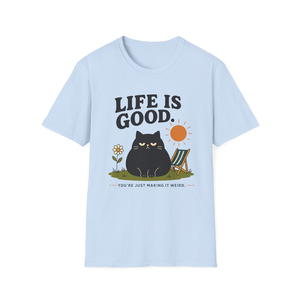Life is Good. You're Just Making it Weird. T-Shirt